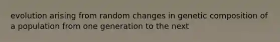 evolution arising from random changes in genetic composition of a population from one generation to the next