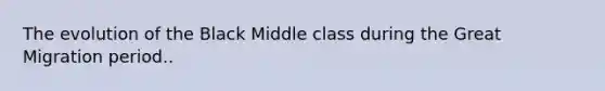 The evolution of the Black Middle class during the Great Migration period..