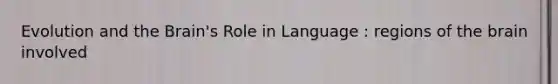 Evolution and the Brain's Role in Language : regions of the brain involved