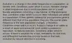 Evolution is a change in the allele frequencies in a population. a) Genetic drift. Conditions under which it occurs: Random change in allele frequencies due to small population size or a small founder population colonizing a new habitat. b) Migration/gene flow. Conditions under which it occurs: New individuals are added to a population. If their genetic makeup for any particular gene is different from that of the population they join, the overall allele frequency in the new population changes. c) Mutation. Conditions under which it occurs: A direct change in an allele as a result of some environmental insult and/or a problem in replication. d) Natural selection. Conditions under which it occurs: If there is variation for a trait, heritability for that trait, and differential reproductive success based on that trait, evolution by natural selection is occurring.