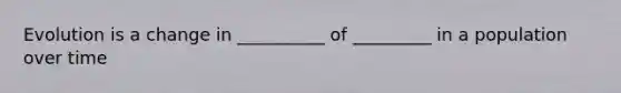 Evolution is a change in __________ of _________ in a population over time