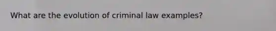 What are the evolution of criminal law examples?