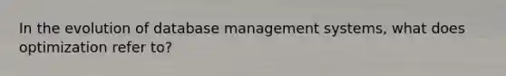 In the evolution of database management systems, what does optimization refer to?