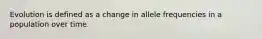 Evolution is defined as a change in allele frequencies in a population over time.