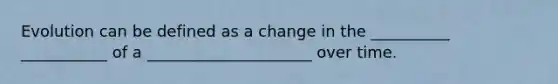 Evolution can be defined as a change in the __________ ___________ of a _____________________ over time.