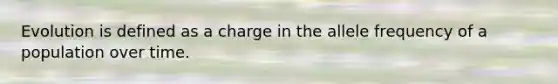 Evolution is defined as a charge in the allele frequency of a population over time.