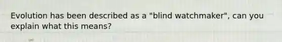 Evolution has been described as a "blind watchmaker", can you explain what this means?