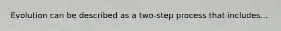 Evolution can be described as a two-step process that includes...