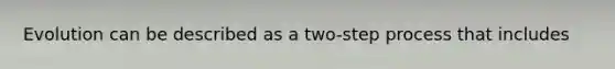 Evolution can be described as a two-step process that includes