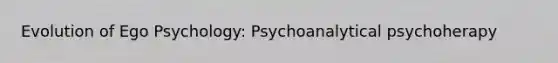 Evolution of Ego Psychology: Psychoanalytical psychoherapy