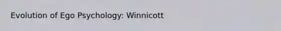 Evolution of Ego Psychology: Winnicott