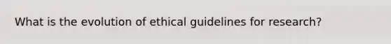 What is the evolution of ethical guidelines for research?