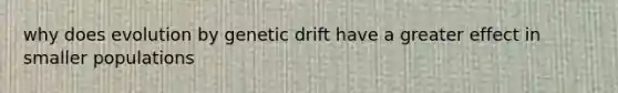 why does evolution by genetic drift have a greater effect in smaller populations