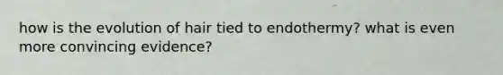 how is the evolution of hair tied to endothermy? what is even more convincing evidence?