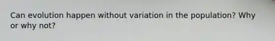 Can evolution happen without variation in the population? Why or why not?