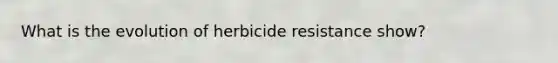 What is the evolution of herbicide resistance show?