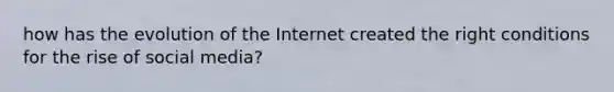 how has the evolution of the Internet created the right conditions for the rise of social media?