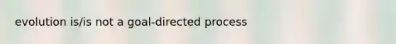 evolution is/is not a goal-directed process