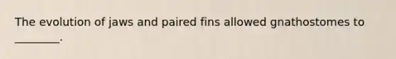 The evolution of jaws and paired fins allowed gnathostomes to ________.