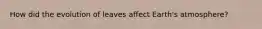 How did the evolution of leaves affect Earth's atmosphere?
