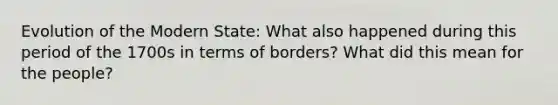 Evolution of the Modern State: What also happened during this period of the 1700s in terms of borders? What did this mean for the people?