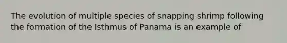 The evolution of multiple species of snapping shrimp following the formation of the Isthmus of Panama is an example of