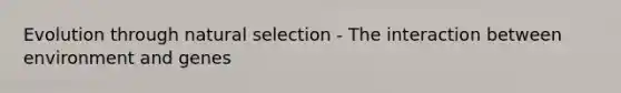 Evolution through natural selection - The interaction between environment and genes