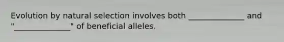 Evolution by natural selection involves both ______________ and "______________" of beneficial alleles.