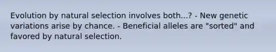 Evolution by natural selection involves both...? - New genetic variations arise by chance. - Beneficial alleles are "sorted" and favored by natural selection.