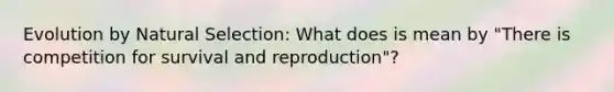 Evolution by <a href='https://www.questionai.com/knowledge/kAcbTwWr3l-natural-selection' class='anchor-knowledge'>natural selection</a>: What does is mean by "There is competition for survival and reproduction"?