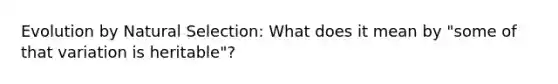 Evolution by Natural Selection: What does it mean by "some of that variation is heritable"?