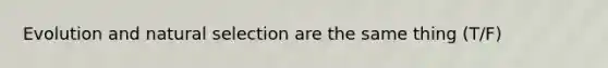 Evolution and natural selection are the same thing (T/F)