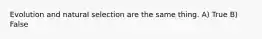 Evolution and natural selection are the same thing. A) True B) False