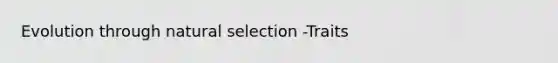 Evolution through natural selection -Traits