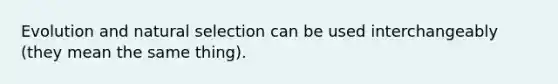 Evolution and natural selection can be used interchangeably (they mean the same thing).