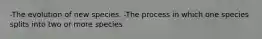 -The evolution of new species. -The process in which one species splits into two or more species