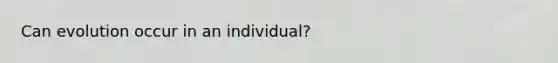 Can evolution occur in an individual?