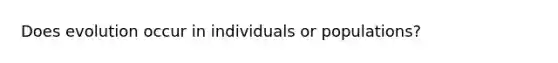 Does evolution occur in individuals or populations?