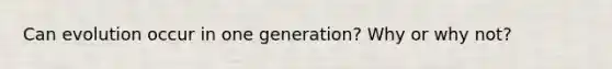 Can evolution occur in one generation? Why or why not?