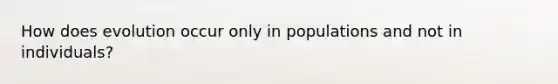 How does evolution occur only in populations and not in individuals?