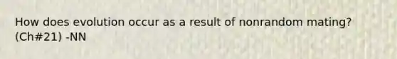 How does evolution occur as a result of nonrandom mating? (Ch#21) -NN