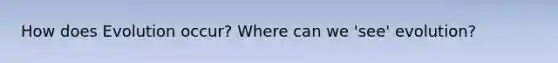 How does Evolution occur? Where can we 'see' evolution?