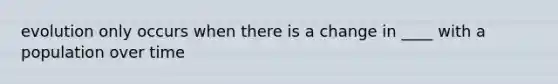 evolution only occurs when there is a change in ____ with a population over time