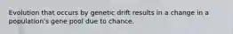 Evolution that occurs by genetic drift results in a change in a population's gene pool due to chance.