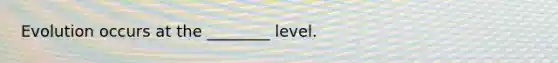 Evolution occurs at the ________ level.