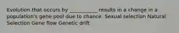 Evolution that occurs by ___________ results in a change in a population's gene pool due to chance. Sexual selection Natural Selection Gene flow Genetic drift