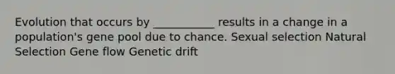 Evolution that occurs by ___________ results in a change in a population's gene pool due to chance. Sexual selection Natural Selection Gene flow Genetic drift