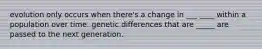 evolution only occurs when there's a change in ___ ____ within a population over time. genetic differences that are _____ are passed to the next generation.