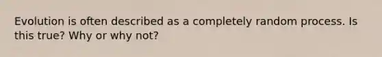 Evolution is often described as a completely random process. Is this true? Why or why not?