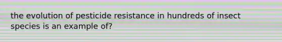 the evolution of pesticide resistance in hundreds of insect species is an example of?